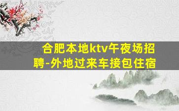 合肥本地ktv午夜场招聘-外地过来车接包住宿